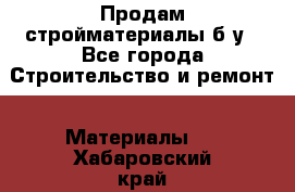 Продам стройматериалы б/у - Все города Строительство и ремонт » Материалы   . Хабаровский край